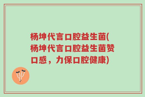杨坤代言口腔益生菌(杨坤代言口腔益生菌赞口感,力保口腔健康)-第1张图片-超越 杨坤代言口腔益生菌(杨坤代言口腔益生菌赞口感,力保口腔健康)-第1张图片-超越