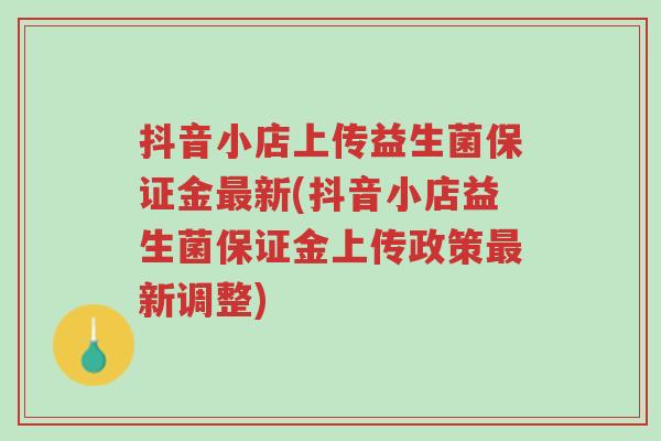 抖音小店上传益生菌保证金最新(抖音小店益生菌保证金上传政策最新调整)-第1张图片-超越 抖音小店上传益生菌保证金最新(抖音小店益生菌保证金上传政策最新调整)-第1张图片-超越