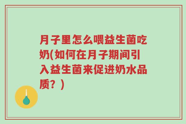 月子里怎么喂益生菌吃奶(如何在月子期间引入益生菌来促进奶水品质?)-第1张图片-超越 月子里怎么喂益生菌吃奶(如何在月子期间引入益生菌来促进奶水品质?)-第1张图片-超越