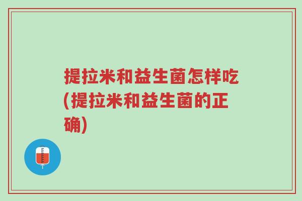 提拉米和益生菌怎样吃(提拉米和益生菌的正确)-第1张图片-超越 提拉米和益生菌怎样吃(提拉米和益生菌的正确)-第1张图片-超越