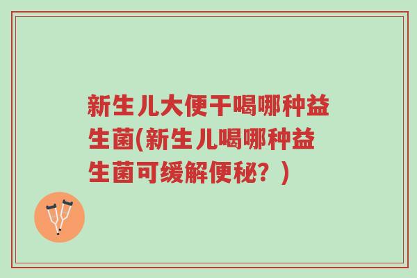新生儿大便干喝哪种益生菌(新生儿喝哪种益生菌可缓解便秘?)-第1张图片-超越 新生儿大便干喝哪种益生菌(新生儿喝哪种益生菌可缓解便秘?)-第1张图片-超越