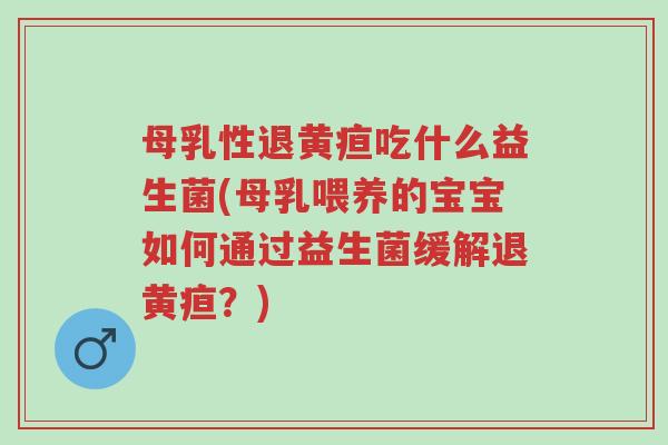 母乳性退黄疸吃什么益生菌(母乳喂养的宝宝如何通过益生菌缓解退黄疸?)-第1张图片-超越 母乳性退黄疸吃什么益生菌(母乳喂养的宝宝如何通过益生菌缓解退黄疸?)-第1张图片-超越