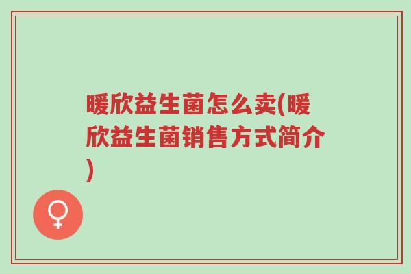 暖欣益生菌怎么卖(暖欣益生菌销售方式简介)-第1张图片-超越 暖欣益生菌怎么卖(暖欣益生菌销售方式简介)-第1张图片-超越