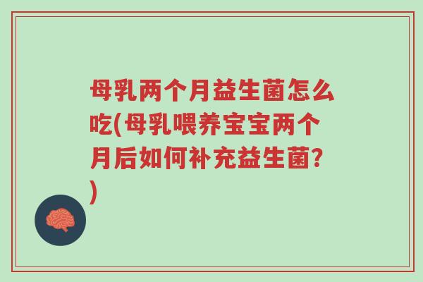 母乳两个月益生菌怎么吃(母乳喂养宝宝两个月后如何补充益生菌?)-第1张图片-超越 母乳两个月益生菌怎么吃(母乳喂养宝宝两个月后如何补充益生菌?)-第1张图片-超越