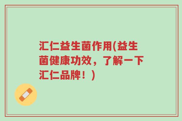 汇仁益生菌作用(益生菌健康功效,了解一下汇仁品牌!)-第1张图片-超越 汇仁益生菌作用(益生菌健康功效,了解一下汇仁品牌!)-第1张图片-超越