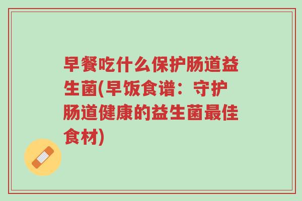 早餐吃什么保护肠道益生菌(早饭食谱:守护肠道健康的益生菌最佳食材)-第1张图片-超越 早餐吃什么保护肠道益生菌(早饭食谱:守护肠道健康的益生菌最佳食材)-第1张图片-超越
