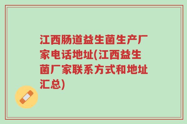 江西肠道益生菌生产厂家电话地址(江西益生菌厂家联系方式和地址汇总)-第1张图片-超越 江西肠道益生菌生产厂家电话地址(江西益生菌厂家联系方式和地址汇总)-第1张图片-超越