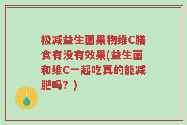 极减益生菌果物维C膳食有没有效果(益生菌和维C一起吃真的能减肥吗?)-第1张图片-超越 极减益生菌果物维C膳食有没有效果(益生菌和维C一起吃真的能减肥吗?)-第1张图片-超越