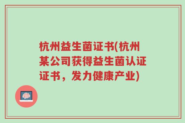 杭州益生菌证书(杭州某公司获得益生菌认证证书,发力健康产业)-第1张图片-超越 杭州益生菌证书(杭州某公司获得益生菌认证证书,发力健康产业)-第1张图片-超越