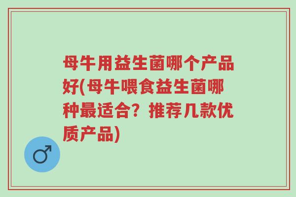 母牛用益生菌哪个产品好(母牛喂食益生菌哪种最适合？推荐几款优质产品)-第1张图片-超越