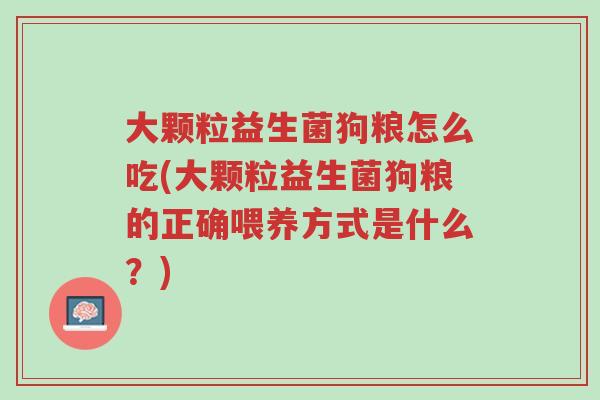 大颗粒益生菌狗粮怎么吃(大颗粒益生菌狗粮的正确喂养方式是什么?)-第1张图片-超越 大颗粒益生菌狗粮怎么吃(大颗粒益生菌狗粮的正确喂养方式是什么?)-第1张图片-超越