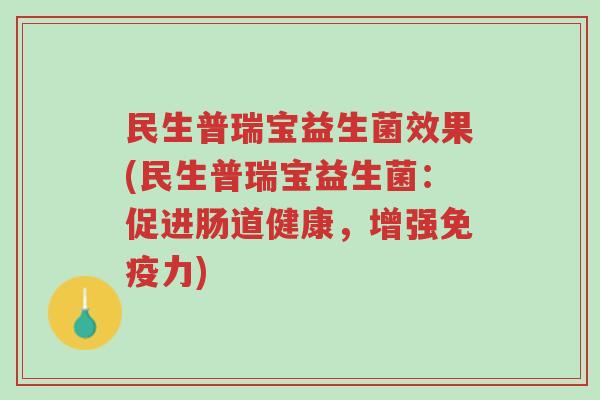 民生普瑞宝益生菌效果(民生普瑞宝益生菌:促进肠道健康,增强免疫力)-第1张图片-超越 民生普瑞宝益生菌效果(民生普瑞宝益生菌:促进肠道健康,增强免疫力)-第1张图片-超越