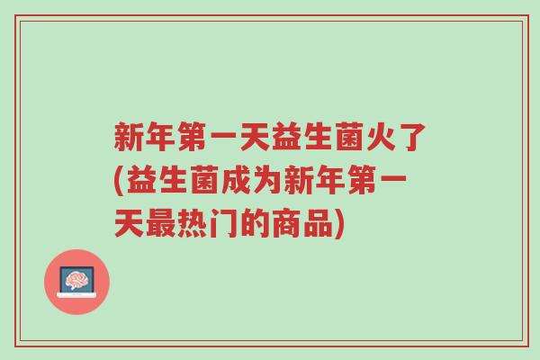 新年第一天益生菌火了(益生菌成为新年第一天最热门的商品)-第1张图片-超越 新年第一天益生菌火了(益生菌成为新年第一天最热门的商品)-第1张图片-超越