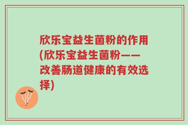 欣乐宝益生菌粉的作用(欣乐宝益生菌粉——改善肠道健康的有效选择)-第1张图片-超越 欣乐宝益生菌粉的作用(欣乐宝益生菌粉——改善肠道健康的有效选择)-第1张图片-超越