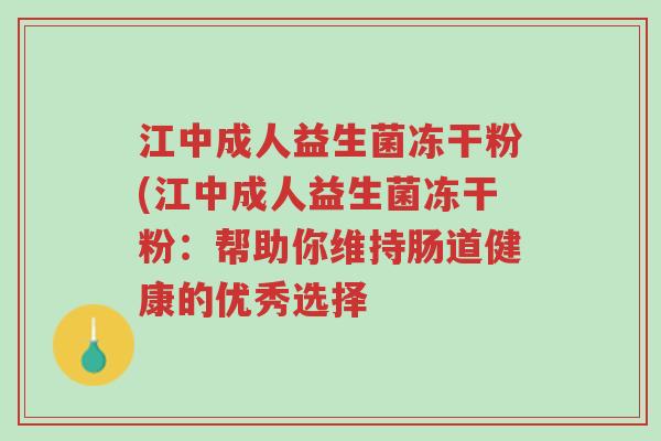 江中成人益生菌冻干粉(江中成人益生菌冻干粉:帮助你维持肠道健康的优秀选择-第1张图片-超越 江中成人益生菌冻干粉(江中成人益生菌冻干粉:帮助你维持肠道健康的优秀选择-第1张图片-超越