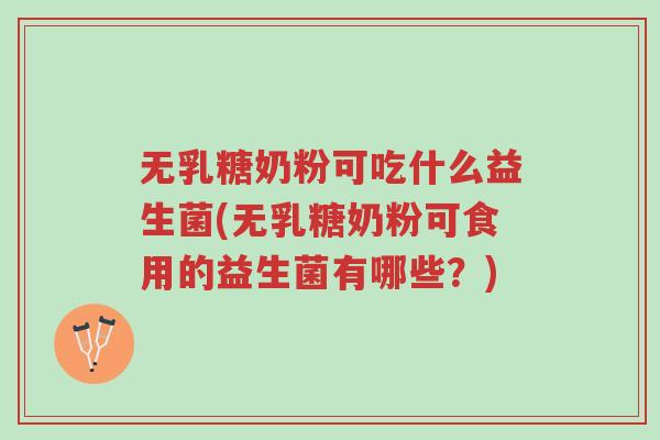 无乳糖奶粉可吃什么益生菌(无乳糖奶粉可食用的益生菌有哪些?)-第1张图片-超越 无乳糖奶粉可吃什么益生菌(无乳糖奶粉可食用的益生菌有哪些?)-第1张图片-超越