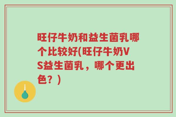旺仔牛奶和益生菌乳哪个比较好(旺仔牛奶VS益生菌乳,哪个更出色?)-第1张图片-超越 旺仔牛奶和益生菌乳哪个比较好(旺仔牛奶VS益生菌乳,哪个更出色?)-第1张图片-超越