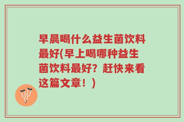 早晨喝什么益生菌饮料最好(早上喝哪种益生菌饮料最好?赶快来看这篇文章!)-第1张图片-超越 早晨喝什么益生菌饮料最好(早上喝哪种益生菌饮料最好?赶快来看这篇文章!)-第1张图片-超越