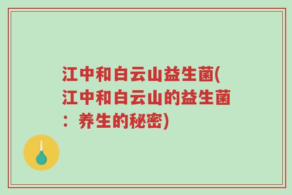 江中和白云山益生菌(江中和白云山的益生菌:养生的秘密)-第1张图片-超越 江中和白云山益生菌(江中和白云山的益生菌:养生的秘密)-第1张图片-超越