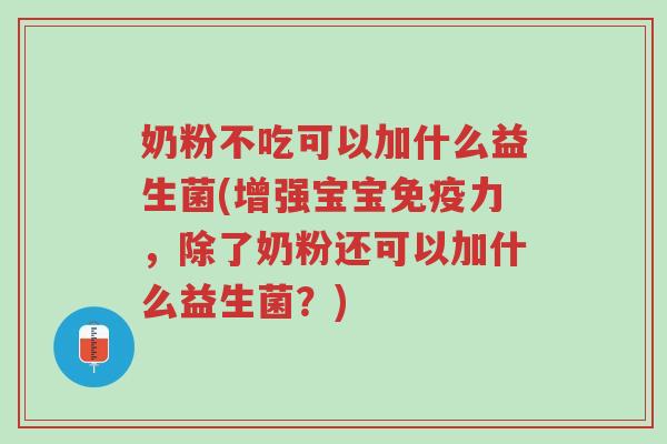 奶粉不吃可以加什么益生菌(增强宝宝免疫力,除了奶粉还可以加什么益生菌?)-第1张图片-超越 奶粉不吃可以加什么益生菌(增强宝宝免疫力,除了奶粉还可以加什么益生菌?)-第1张图片-超越