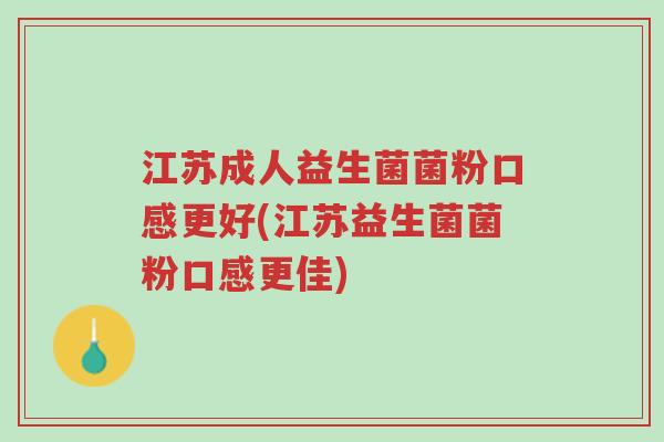 江苏成人益生菌菌粉口感更好(江苏益生菌菌粉口感更佳)-第1张图片-超越 江苏成人益生菌菌粉口感更好(江苏益生菌菌粉口感更佳)-第1张图片-超越