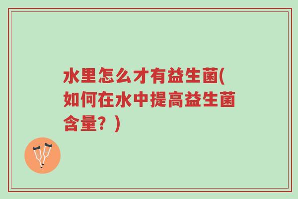 水里怎么才有益生菌(如何在水中提高益生菌含量?)-第1张图片-超越 水里怎么才有益生菌(如何在水中提高益生菌含量?)-第1张图片-超越
