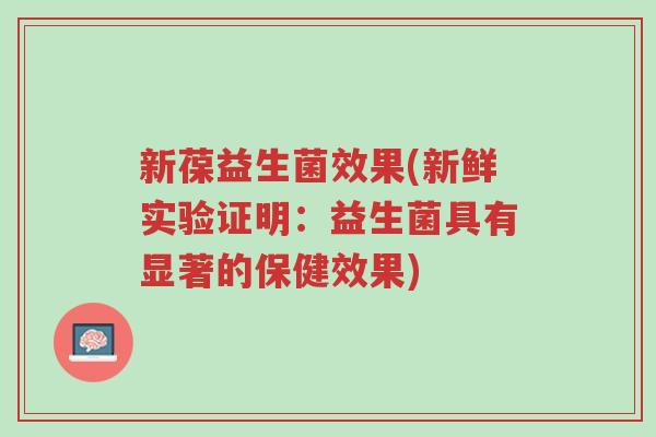 新葆益生菌效果(新鲜实验证明:益生菌具有显著的保健效果)-第1张图片-超越 新葆益生菌效果(新鲜实验证明:益生菌具有显著的保健效果)-第1张图片-超越