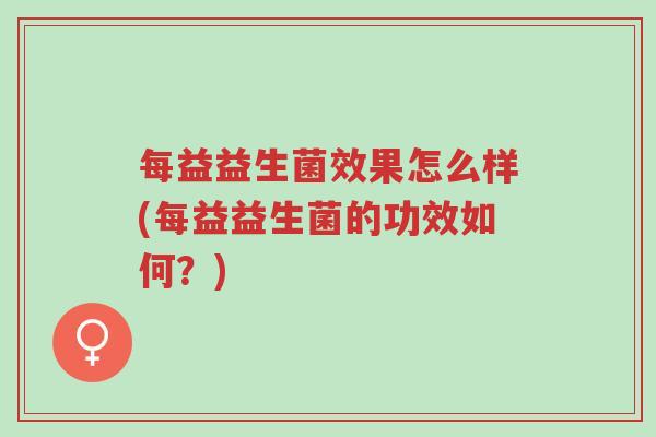 每益益生菌效果怎么样(每益益生菌的功效如何?)-第1张图片-超越 每益益生菌效果怎么样(每益益生菌的功效如何?)-第1张图片-超越