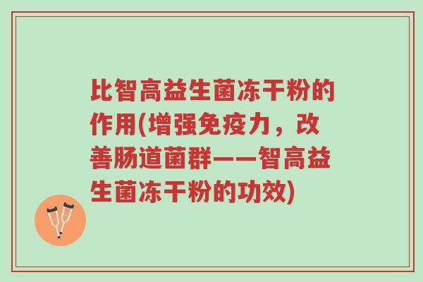 比智高益生菌冻干粉的作用(增强免疫力,改善肠道菌群——智高益生菌冻干粉的功效)-第1张图片-超越 比智高益生菌冻干粉的作用(增强免疫力,改善肠道菌群——智高益生菌冻干粉的功效)-第1张图片-超越
