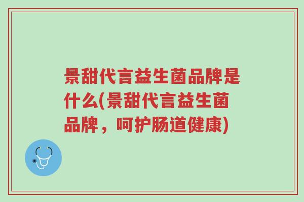 景甜代言益生菌品牌是什么(景甜代言益生菌品牌,呵护肠道健康)-第1张图片-超越 景甜代言益生菌品牌是什么(景甜代言益生菌品牌,呵护肠道健康)-第1张图片-超越