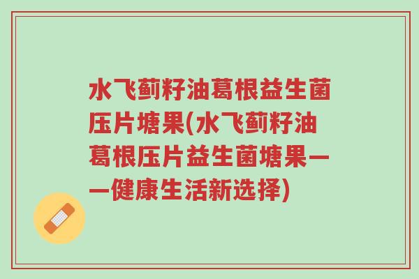 水飞蓟籽油葛根益生菌压片塘果(水飞蓟籽油葛根压片益生菌塘果——健康生活新选择)-第1张图片-超越 水飞蓟籽油葛根益生菌压片塘果(水飞蓟籽油葛根压片益生菌塘果——健康生活新选择)-第1张图片-超越