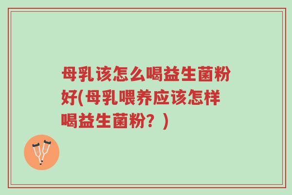 母乳该怎么喝益生菌粉好(母乳喂养应该怎样喝益生菌粉?)-第1张图片-超越 母乳该怎么喝益生菌粉好(母乳喂养应该怎样喝益生菌粉?)-第1张图片-超越