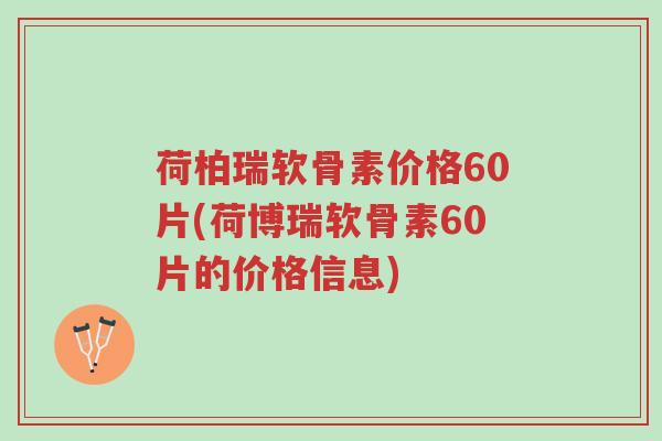荷柏瑞软骨素价格60片(荷博瑞软骨素60片的价格信息)-第1张图片-超越 荷柏瑞软骨素价格60片(荷博瑞软骨素60片的价格信息)-第1张图片-超越