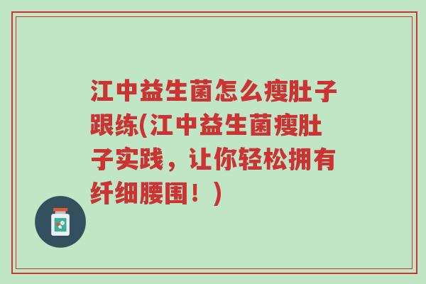 江中益生菌怎么瘦肚子跟练(江中益生菌瘦肚子实践,让你轻松拥有纤细腰围!)-第1张图片-超越 江中益生菌怎么瘦肚子跟练(江中益生菌瘦肚子实践,让你轻松拥有纤细腰围!)-第1张图片-超越