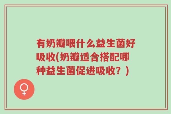 有奶瓣喂什么益生菌好吸收(奶瓣适合搭配哪种益生菌促进吸收?)-第1张图片-超越 有奶瓣喂什么益生菌好吸收(奶瓣适合搭配哪种益生菌促进吸收?)-第1张图片-超越
