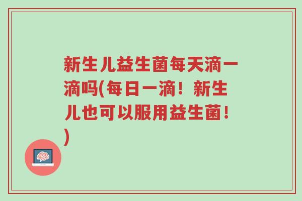 新生儿益生菌每天滴一滴吗(每日一滴!新生儿也可以服用益生菌!)-第1张图片-超越 新生儿益生菌每天滴一滴吗(每日一滴!新生儿也可以服用益生菌!)-第1张图片-超越