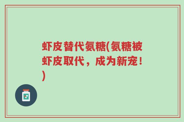 虾皮替代氨糖(氨糖被虾皮取代,成为新宠!)-第1张图片-超越 虾皮替代氨糖(氨糖被虾皮取代,成为新宠!)-第1张图片-超越