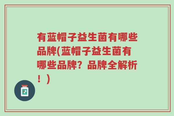 有蓝帽子益生菌有哪些品牌(蓝帽子益生菌有哪些品牌?品牌全解析!)-第1张图片-超越 有蓝帽子益生菌有哪些品牌(蓝帽子益生菌有哪些品牌?品牌全解析!)-第1张图片-超越