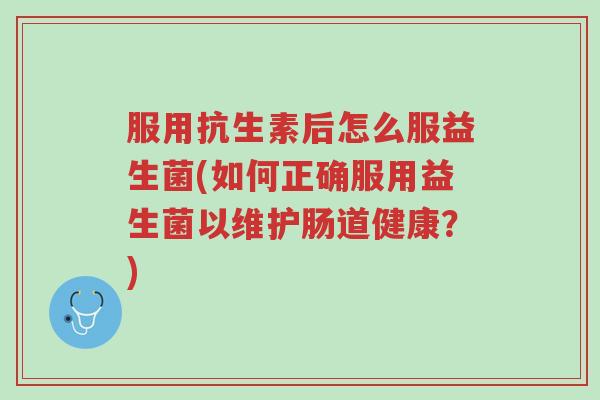 服用抗生素后怎么服益生菌(如何正确服用益生菌以维护肠道健康?)-第1张图片-超越 服用抗生素后怎么服益生菌(如何正确服用益生菌以维护肠道健康?)-第1张图片-超越
