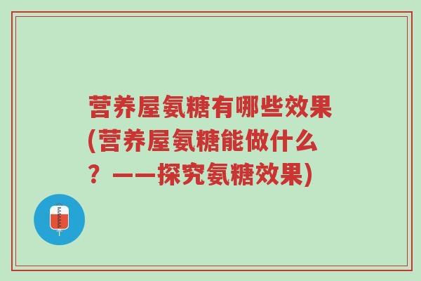 营养屋氨糖有哪些效果(营养屋氨糖能做什么?——探究氨糖效果)-第1张图片-超越 营养屋氨糖有哪些效果(营养屋氨糖能做什么?——探究氨糖效果)-第1张图片-超越
