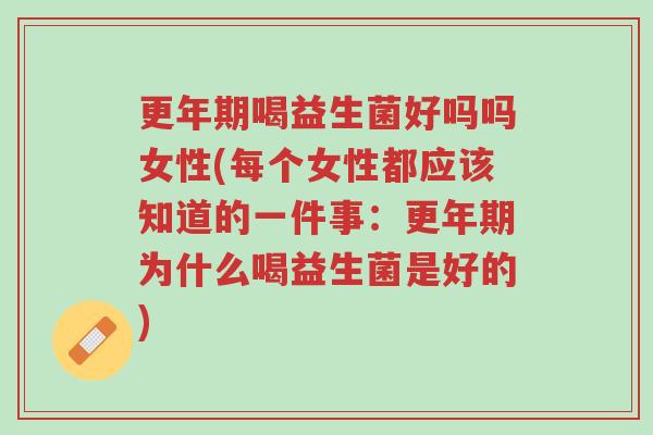 更年期喝益生菌好吗吗女性(每个女性都应该知道的一件事:更年期为什么喝益生菌是好的)-第1张图片-超越 更年期喝益生菌好吗吗女性(每个女性都应该知道的一件事:更年期为什么喝益生菌是好的)-第1张图片-超越