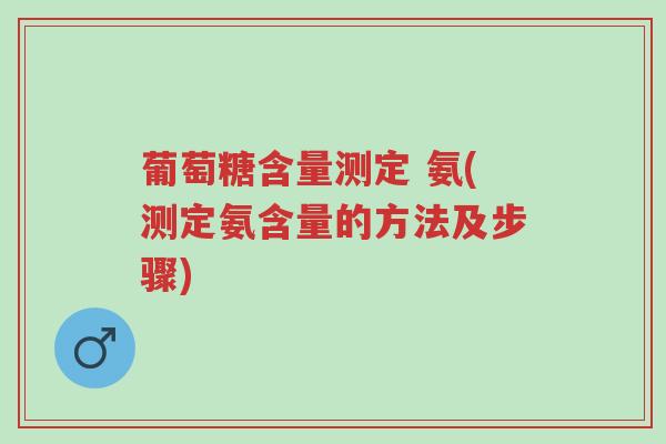 葡萄糖含量测定 氨(测定氨含量的方法及步骤)-第1张图片-超越 葡萄糖含量测定 氨(测定氨含量的方法及步骤)-第1张图片-超越