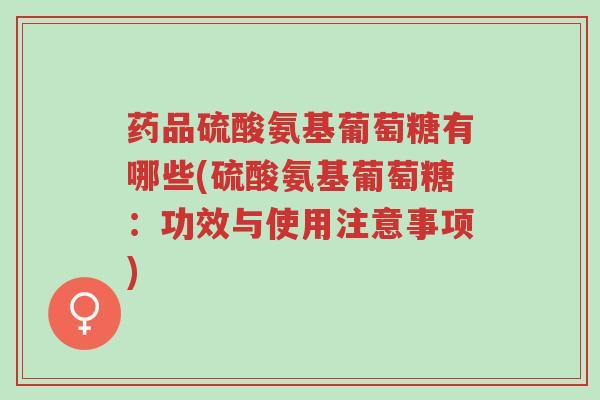 药品硫酸氨基葡萄糖有哪些(硫酸氨基葡萄糖:功效与使用注意事项)-第1张图片-超越 药品硫酸氨基葡萄糖有哪些(硫酸氨基葡萄糖:功效与使用注意事项)-第1张图片-超越
