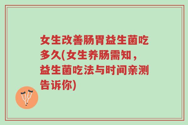女生改善肠胃益生菌吃多久(女生养肠需知,益生菌吃法与时间亲测告诉你)-第1张图片-超越 女生改善肠胃益生菌吃多久(女生养肠需知,益生菌吃法与时间亲测告诉你)-第1张图片-超越