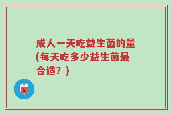 成人一天吃益生菌的量(每天吃多少益生菌最合适?)-第1张图片-超越 成人一天吃益生菌的量(每天吃多少益生菌最合适?)-第1张图片-超越