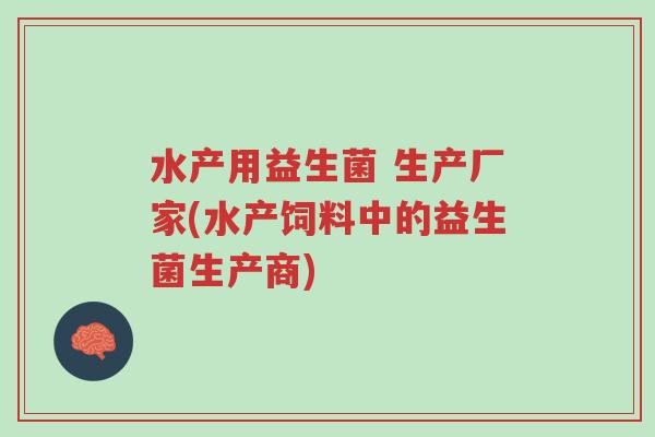 水产用益生菌 生产厂家(水产饲料中的益生菌生产商)-第1张图片-超越 水产用益生菌 生产厂家(水产饲料中的益生菌生产商)-第1张图片-超越