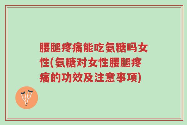 腰腿疼痛能吃氨糖吗女性(氨糖对女性腰腿疼痛的功效及注意事项)-第1张图片-超越 腰腿疼痛能吃氨糖吗女性(氨糖对女性腰腿疼痛的功效及注意事项)-第1张图片-超越