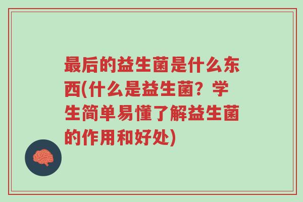 最后的益生菌是什么东西(什么是益生菌?学生简单易懂了解益生菌的作用和好处)-第1张图片-超越 最后的益生菌是什么东西(什么是益生菌?学生简单易懂了解益生菌的作用和好处)-第1张图片-超越