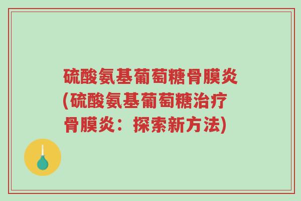 硫酸氨基葡萄糖骨膜炎(硫酸氨基葡萄糖治疗骨膜炎:探索新方法)-第1张图片-超越 硫酸氨基葡萄糖骨膜炎(硫酸氨基葡萄糖治疗骨膜炎:探索新方法)-第1张图片-超越