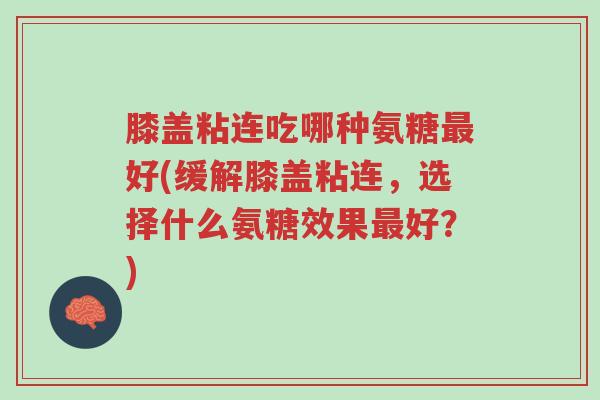 膝盖粘连吃哪种氨糖最好(缓解膝盖粘连,选择什么氨糖效果最好?)-第1张图片-超越 膝盖粘连吃哪种氨糖最好(缓解膝盖粘连,选择什么氨糖效果最好?)-第1张图片-超越